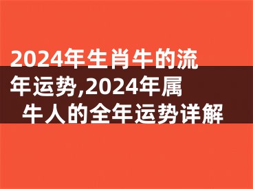 2024年生肖牛的流年运势,2024年属牛人的全年运势详解