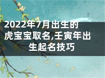 2022年7月出生的虎宝宝取名,壬寅年出生起名技巧