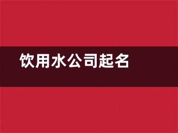  饮用水公司起名 