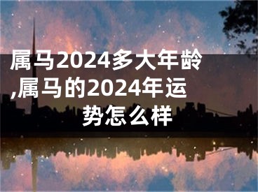 属马2024多大年龄,属马的2024年运势怎么样