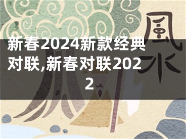 新春2024新款经典对联,新春对联2022