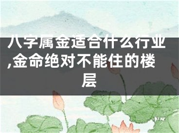 八字属金适合什么行业,金命绝对不能住的楼层