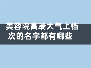  美容院高端大气上档次的名字都有哪些 