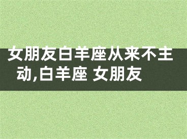 女朋友白羊座从来不主动,白羊座 女朋友