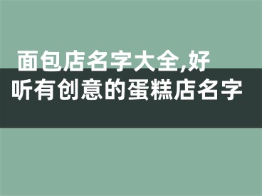  面包店名字大全,好听有创意的蛋糕店名字 