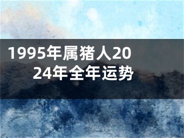 1995年属猪人2024年全年运势