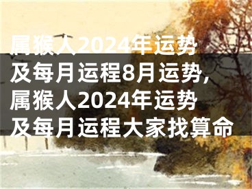 属猴人2024年运势及每月运程8月运势,属猴人2024年运势及每月运程大家找算命