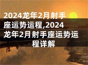 2024龙年2月射手座运势运程,2024龙年2月射手座运势运程详解