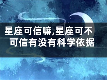 星座可信嘛,星座可不可信有没有科学依据