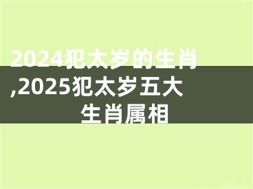 2024犯太岁的生肖,2025犯太岁五大生肖属相