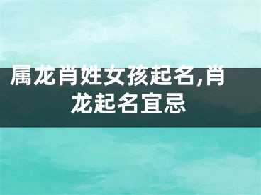 属龙肖姓女孩起名,肖龙起名宜忌