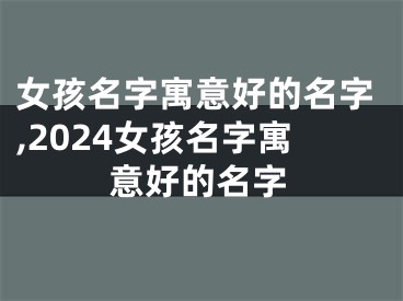 女孩名字寓意好的名字,2024女孩名字寓意好的名字