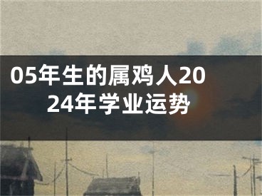 05年生的属鸡人2024年学业运势