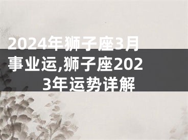 2024年狮子座3月事业运,狮子座2023年运势详解