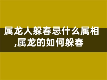 属龙人躲春忌什么属相,属龙的如何躲春