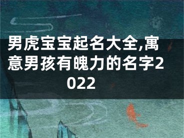 男虎宝宝起名大全,寓意男孩有魄力的名字2022