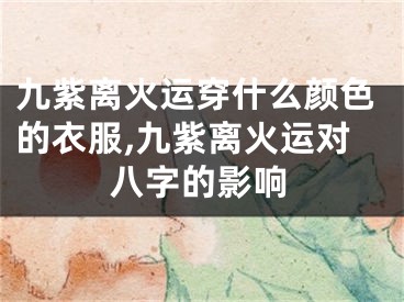 九紫离火运穿什么颜色的衣服,九紫离火运对八字的影响