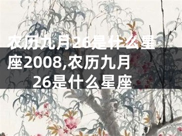 农历九月26是什么星座2008,农历九月26是什么星座