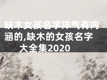 缺木女孩名字洋气有内涵的,缺木的女孩名字大全集2020