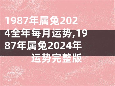 1987年属兔2024全年每月运势,1987年属兔2024年运势完整版