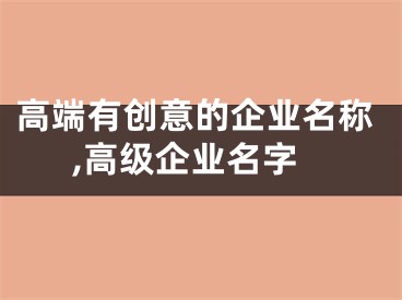 高端有创意的企业名称,高级企业名字