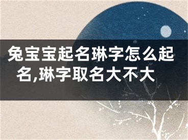 兔宝宝起名琳字怎么起名,琳字取名大不大