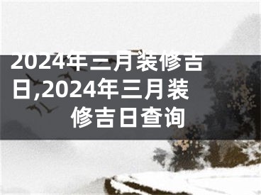 2024年三月装修吉日,2024年三月装修吉日查询