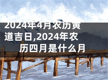 2024年4月农历黄道吉日,2024年农历四月是什么月