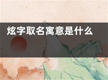  炫字取名寓意是什么 