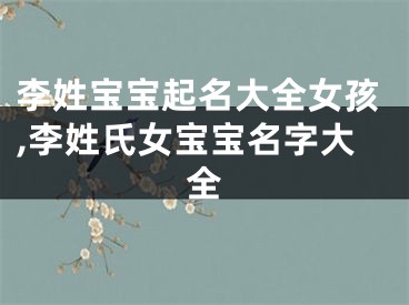 李姓宝宝起名大全女孩,李姓氏女宝宝名字大全