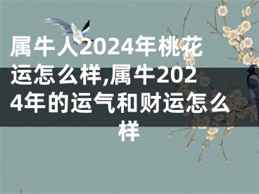 属牛人2024年桃花运怎么样,属牛2024年的运气和财运怎么样