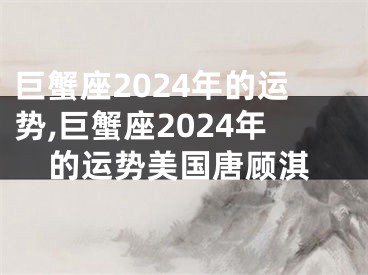 巨蟹座2024年的运势,巨蟹座2024年的运势美国唐顾淇