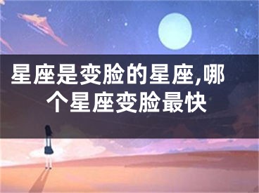 星座是变脸的星座,哪个星座变脸最快