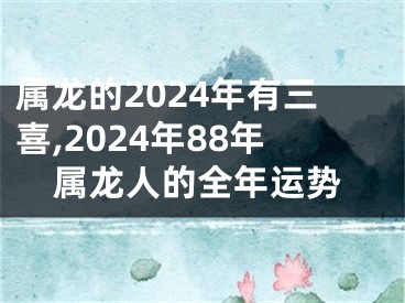 属龙的2024年有三喜,2024年88年属龙人的全年运势