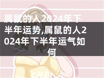 属鼠的人2024年下半年运势,属鼠的人2024年下半年运气如何