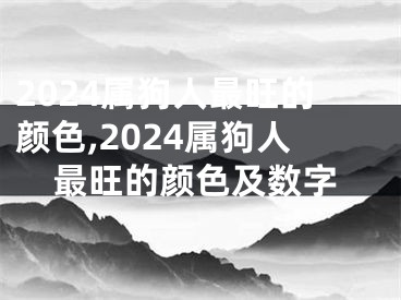 2024属狗人最旺的颜色,2024属狗人最旺的颜色及数字