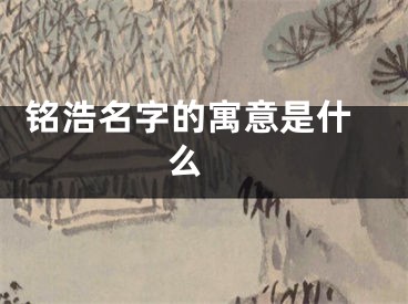  铭浩名字的寓意是什么 