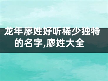 龙年廖姓好听稀少独特的名字,廖姓大全