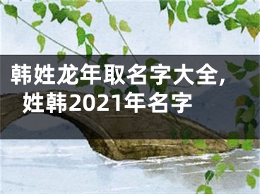 韩姓龙年取名字大全,姓韩2021年名字