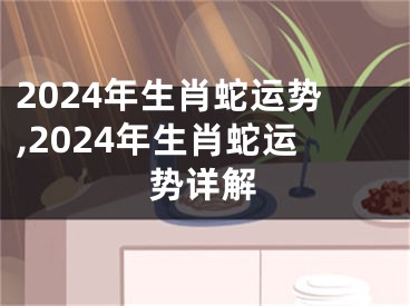 2024年生肖蛇运势,2024年生肖蛇运势详解