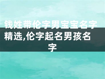 钱姓带伦字男宝宝名字精选,伦字起名男孩名字