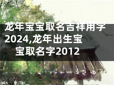 龙年宝宝取名吉祥用字2024,龙年出生宝宝取名字2012