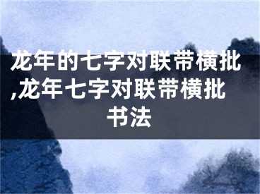 龙年的七字对联带横批,龙年七字对联带横批书法