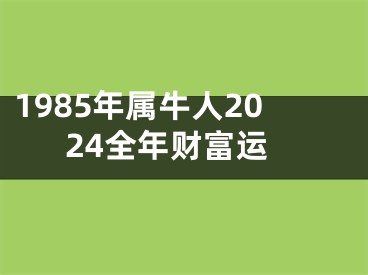 1985年属牛人2024全年财富运