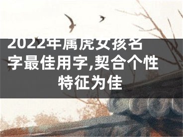 2022年属虎女孩名字最佳用字,契合个性特征为佳