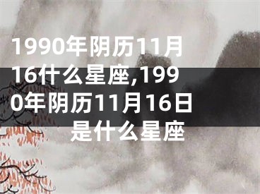 1990年阴历11月16什么星座,1990年阴历11月16日是什么星座