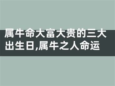 属牛命大富大贵的三大出生日,属牛之人命运