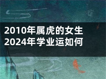 2010年属虎的女生2024年学业运如何