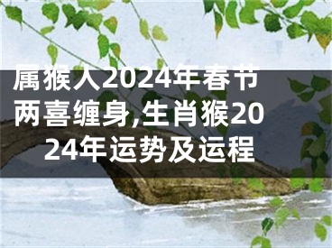 属猴人2024年春节两喜缠身,生肖猴2024年运势及运程