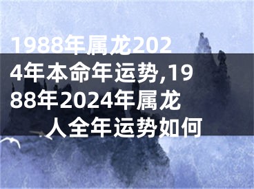 1988年属龙2024年本命年运势,1988年2024年属龙人全年运势如何